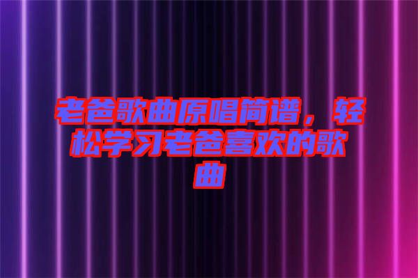 老爸歌曲原唱簡(jiǎn)譜，輕松學(xué)習(xí)老爸喜歡的歌曲