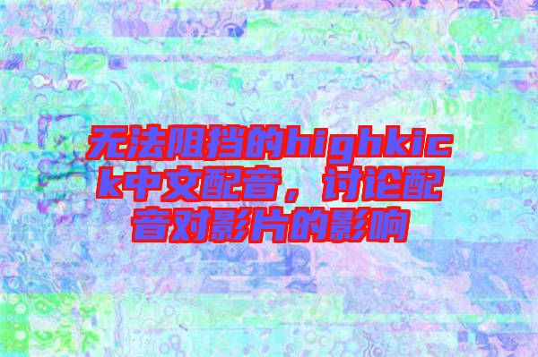 無法阻擋的highkick中文配音，討論配音對影片的影響