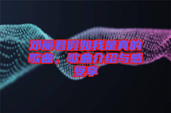 鄧麗君假如我是真的歌曲，歌曲介紹與感受享