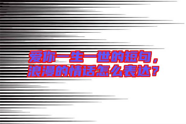 愛你一生一世的短句，浪漫的情話怎么表達(dá)？