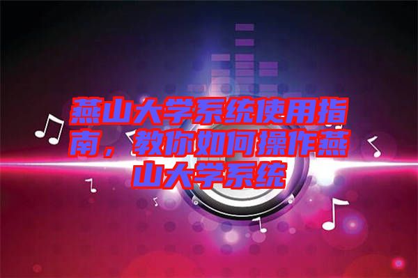 燕山大學系統(tǒng)使用指南，教你如何操作燕山大學系統(tǒng)