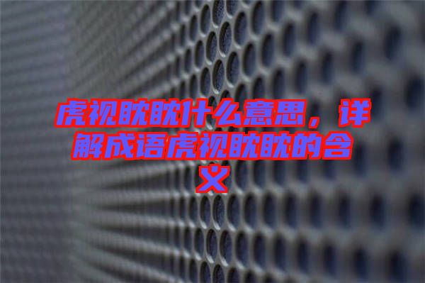 虎視眈眈什么意思，詳解成語(yǔ)虎視眈眈的含義