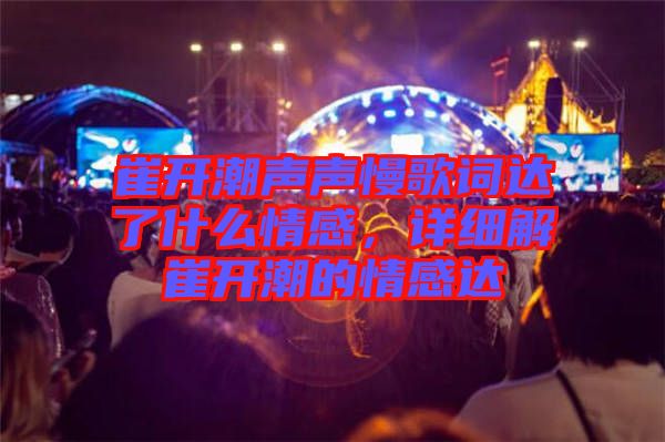 崔開潮聲聲慢歌詞達了什么情感，詳細解崔開潮的情感達