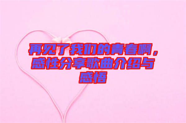 再見了我們的青春啊，感性分享歌曲介紹與感悟