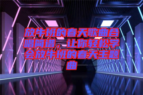 放牛班的春天歌曲合唱簡譜，讓你輕松學(xué)會放牛班的春天主題曲
