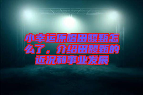 小幸運(yùn)原唱田馥甄怎么了，介紹田馥甄的近況和事業(yè)發(fā)展