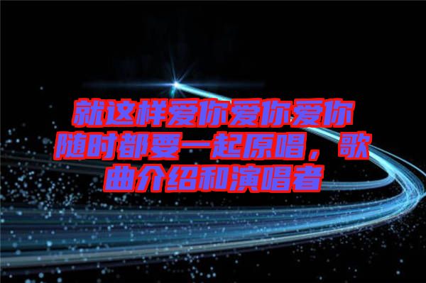 就這樣愛(ài)你愛(ài)你愛(ài)你隨時(shí)都要一起原唱，歌曲介紹和演唱者