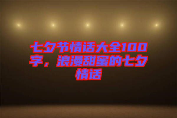 七夕節(jié)情話大全100字，浪漫甜蜜的七夕情話