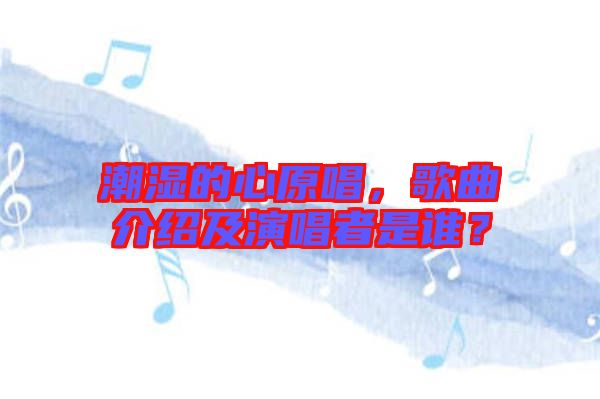 潮濕的心原唱，歌曲介紹及演唱者是誰(shuí)？
