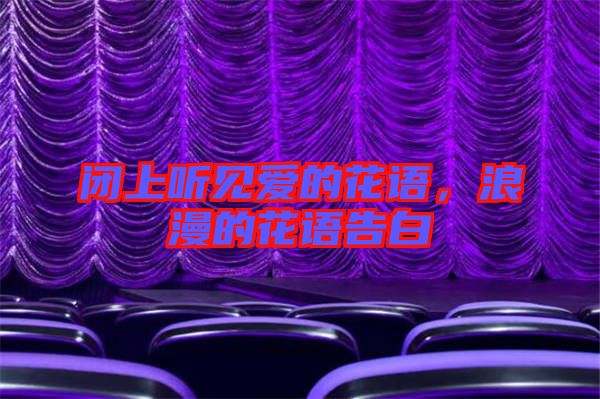 閉上聽見愛的花語(yǔ)，浪漫的花語(yǔ)告白