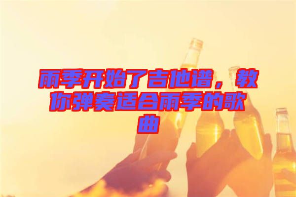 雨季開(kāi)始了吉他譜，教你彈奏適合雨季的歌曲
