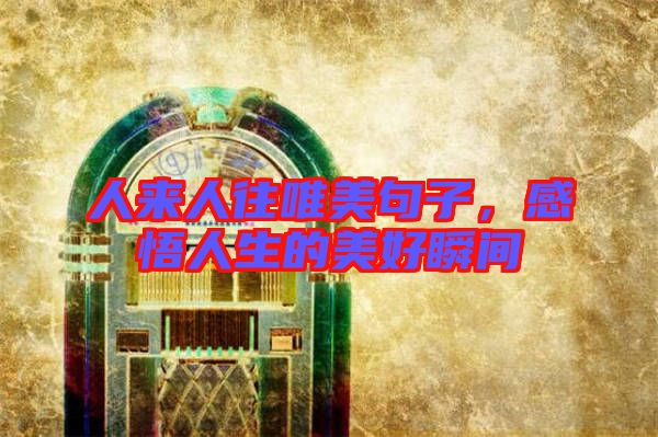 人來人往唯美句子，感悟人生的美好瞬間