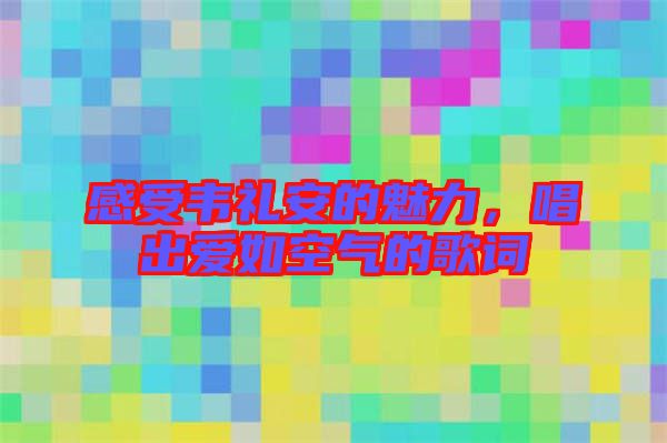 感受韋禮安的魅力，唱出愛如空氣的歌詞