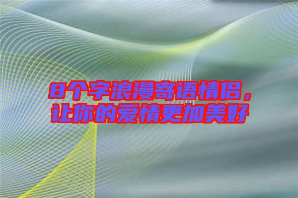 8個(gè)字浪漫寄語(yǔ)情侶，讓你的愛(ài)情更加美好