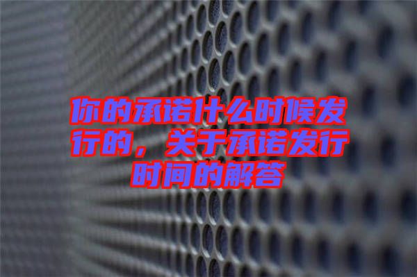 你的承諾什么時候發(fā)行的，關(guān)于承諾發(fā)行時間的解答