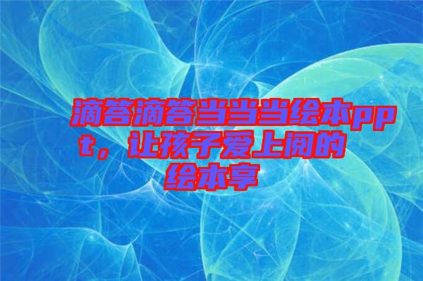 滴答滴答當(dāng)當(dāng)當(dāng)繪本ppt，讓孩子愛上閱的繪本享