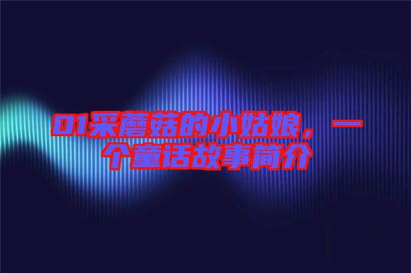 01采蘑菇的小姑娘，一個童話故事簡介