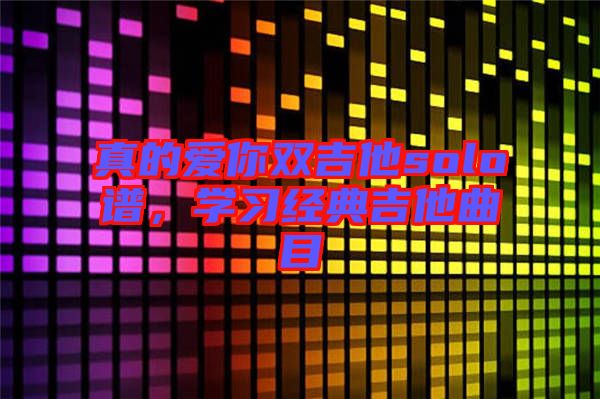 真的愛你雙吉他solo譜，學習經(jīng)典吉他曲目