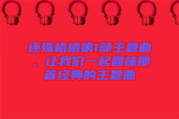 還珠格格第1部主題曲，讓我們一起回味那首經(jīng)典的主題曲