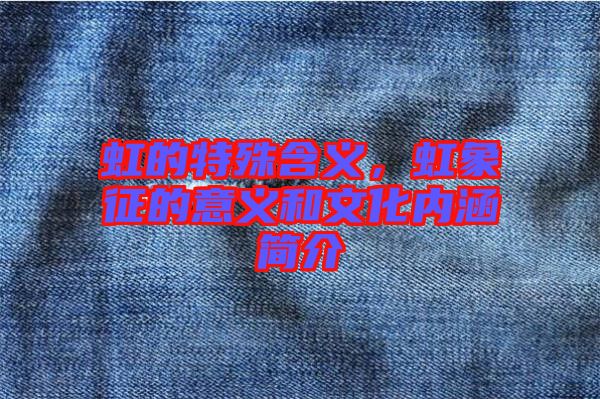 虹的特殊含義，虹象征的意義和文化內(nèi)涵簡介