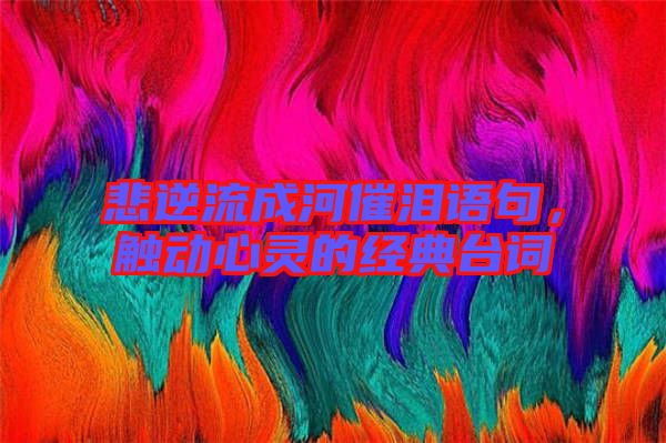 悲逆流成河催淚語句，觸動心靈的經典臺詞