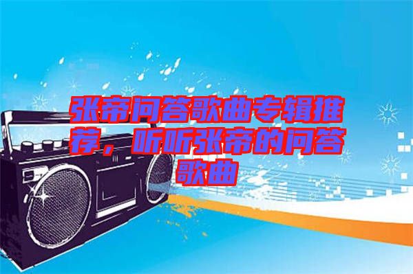 張帝問答歌曲專輯推薦，聽聽張帝的問答歌曲