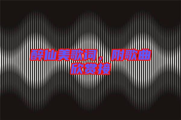 醉仙美歌詞，附歌曲欣賞接