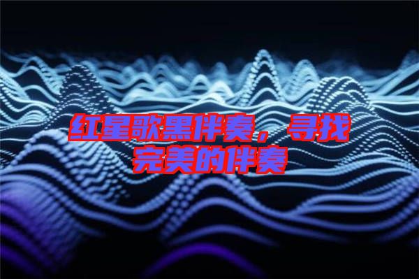 紅星歌黑伴奏，尋找完美的伴奏