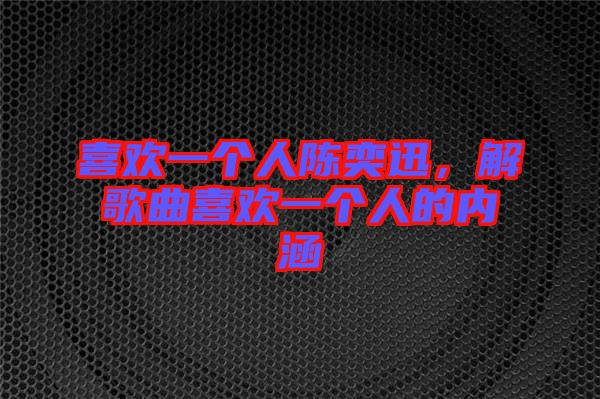 喜歡一個(gè)人陳奕迅，解歌曲喜歡一個(gè)人的內(nèi)涵