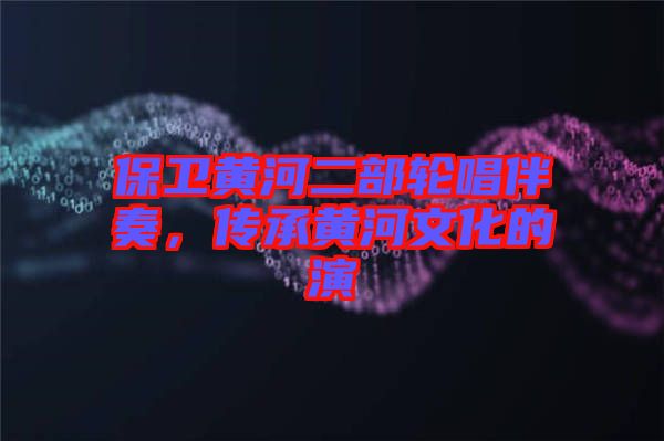 保衛(wèi)黃河二部輪唱伴奏，傳承黃河文化的演