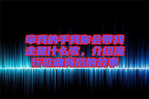 牽我的手我你會(huì)帶我走是什么歌，介紹流行歌曲背后的故事