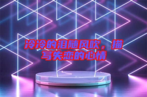 冷冷的淚隨風(fēng)吹，描寫(xiě)失戀的心情