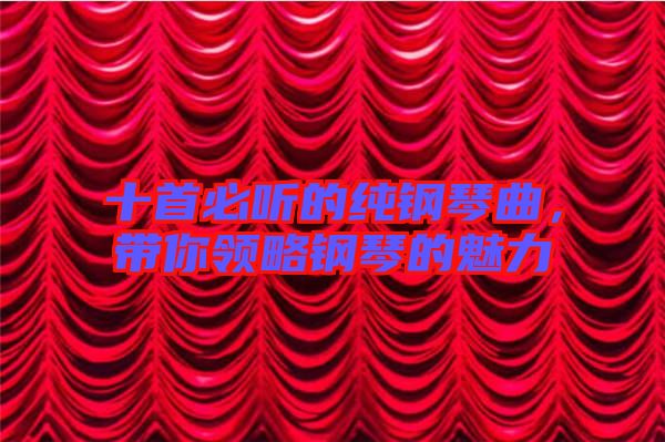 十首必聽的純鋼琴曲，帶你領(lǐng)略鋼琴的魅力