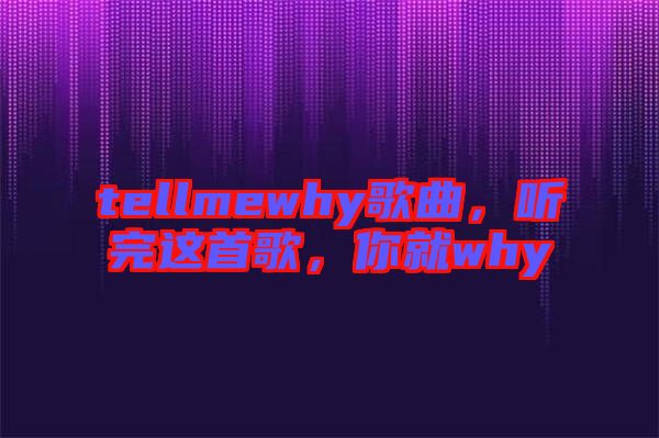 tellmewhy歌曲，聽完這首歌，你就why