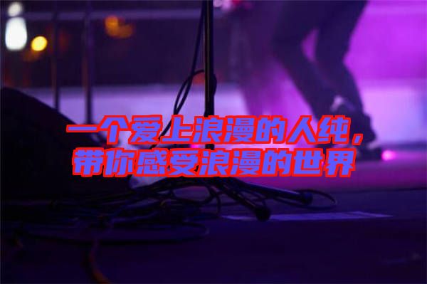 一個愛上浪漫的人純，帶你感受浪漫的世界