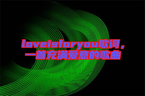 loveisforyou歌詞，一首充滿愛意的歌曲