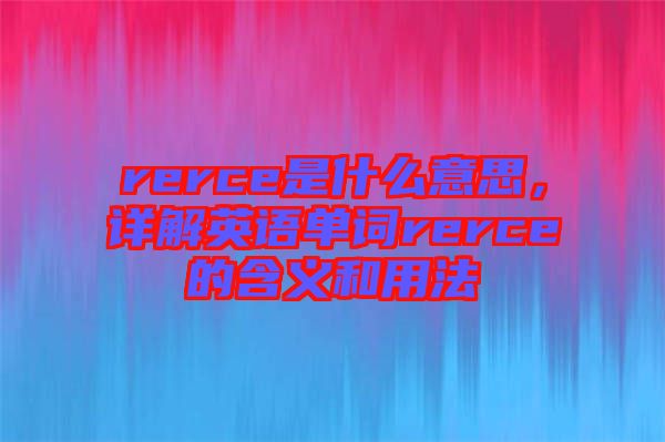 rerce是什么意思，詳解英語單詞rerce的含義和用法