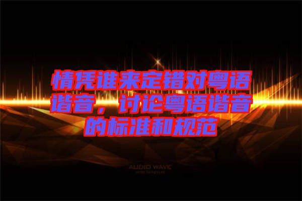 情憑誰來定錯(cuò)對(duì)粵語諧音，討論粵語諧音的標(biāo)準(zhǔn)和規(guī)范