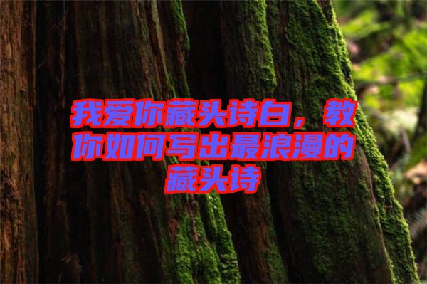 我愛(ài)你藏頭詩(shī)白，教你如何寫出最浪漫的藏頭詩(shī)