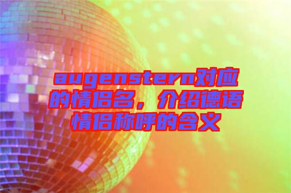 augenstern對(duì)應(yīng)的情侶名，介紹德語情侶稱呼的含義