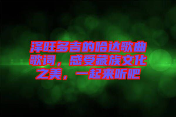 澤旺多吉的哈達(dá)歌曲歌詞，感受藏族文化之美，一起來(lái)聽(tīng)吧