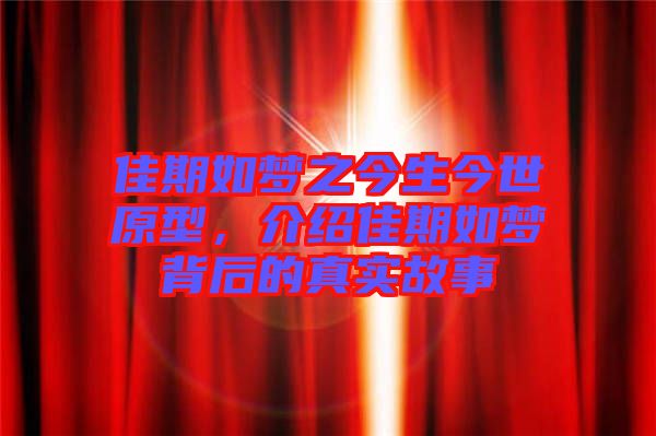 佳期如夢之今生今世原型，介紹佳期如夢背后的真實故事