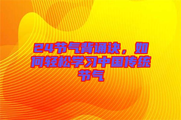 24節(jié)氣背誦訣，如何輕松學(xué)習(xí)中國傳統(tǒng)節(jié)氣