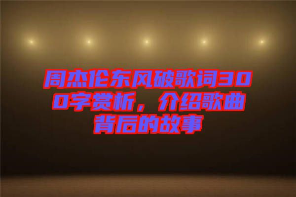 周杰倫東風(fēng)破歌詞300字賞析，介紹歌曲背后的故事