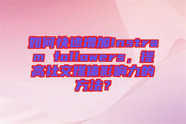 如何快速增加Instram followers，提高社交媒體影響力的方法？