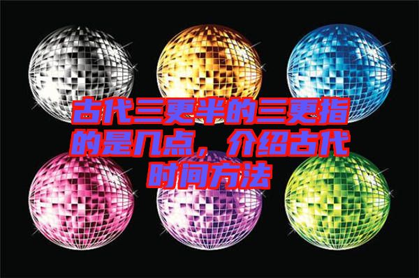 古代三更半的三更指的是幾點(diǎn)，介紹古代時間方法