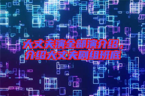 大丈夫演全部演介紹，介紹大丈夫劇組班底