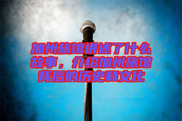 加州旅館講述了什么故事，介紹加州旅館背后的歷史和文化