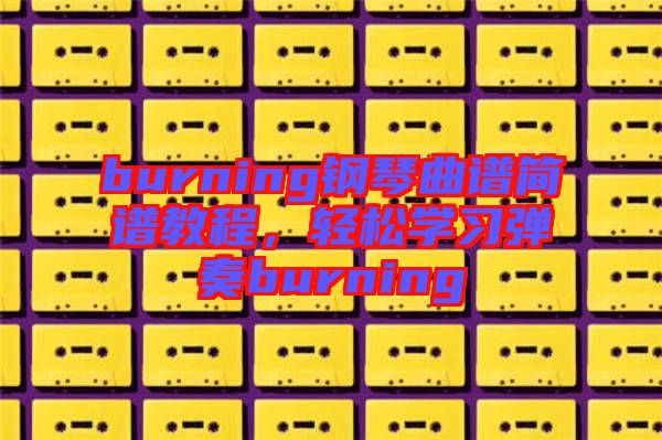 burning鋼琴曲譜簡(jiǎn)譜教程，輕松學(xué)習(xí)彈奏burning