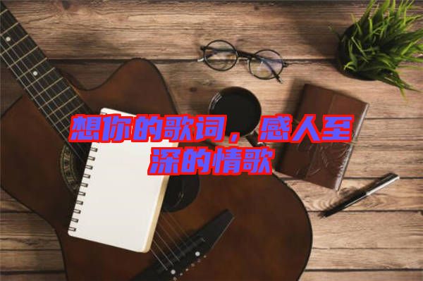 想你的歌詞，感人至深的情歌